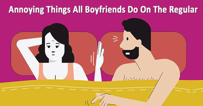 7 Annoying Things All Boyfriends Do On The Regular